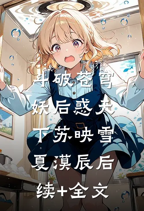 斗破苍穹：妖后惑天下苏映雪夏漠辰后续+全文