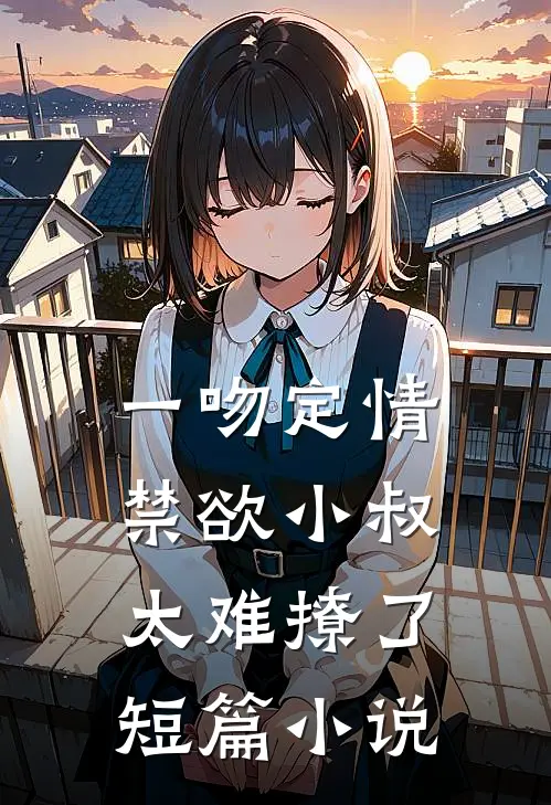 一吻定情禁欲小叔太难撩了短篇小说
