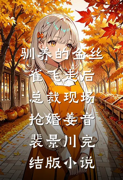 驯养的金丝雀飞走后，总裁现场抢婚姜音裴景川完结版小说