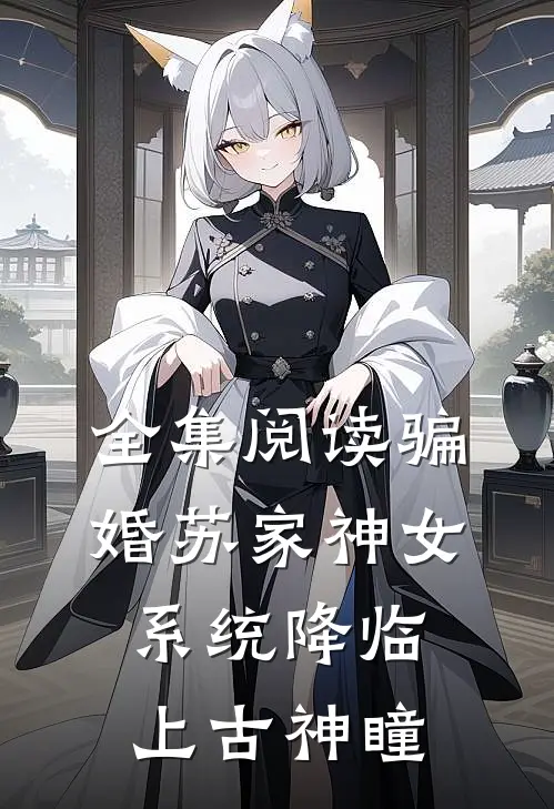 全集阅读骗婚苏家神女，系统降临上古神瞳