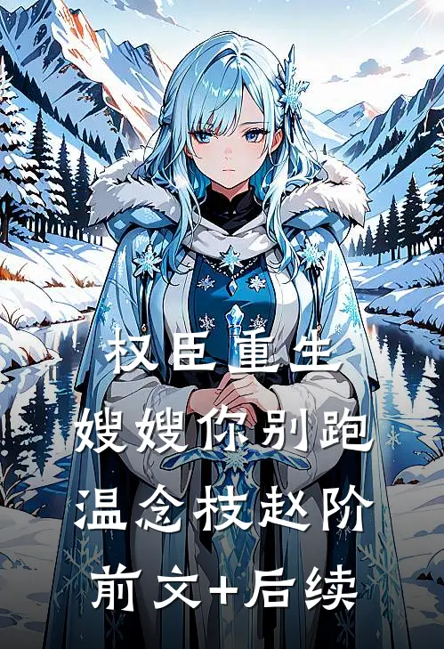 权臣重生，嫂嫂你别跑温念枝赵阶前文+后续
