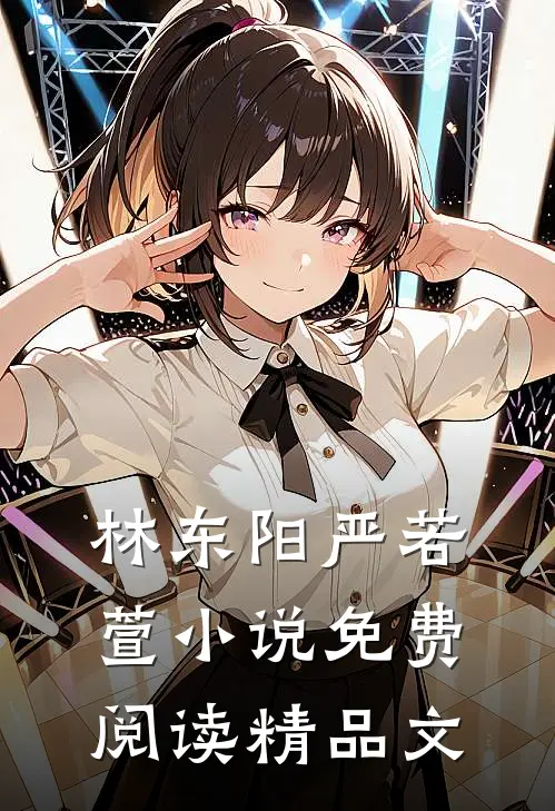 林东阳严若萱小说免费阅读精品文