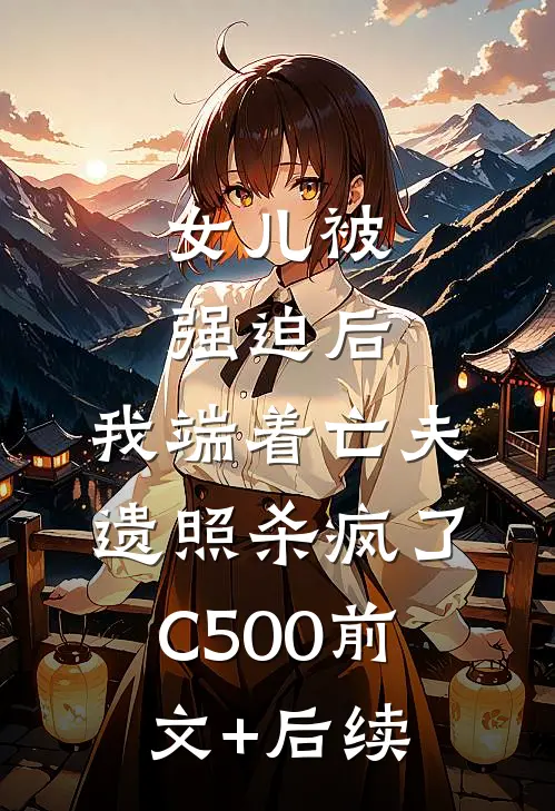 女儿被强迫后，我端着亡夫遗照杀疯了C500前文+后续