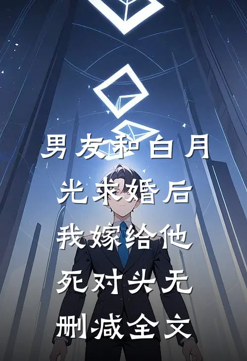 男友和白月光求婚后，我嫁给他死对头无删减全文