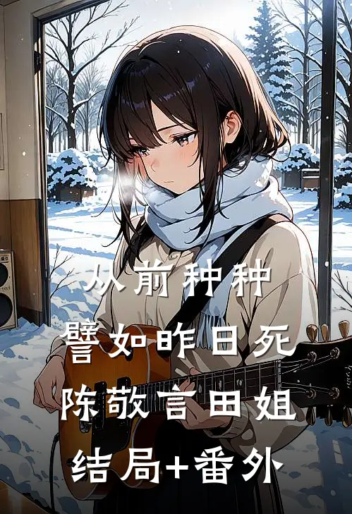 从前种种，譬如昨日死陈敬言田姐结局+番外
