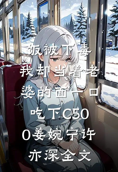 饭被下毒，我却当着老婆的面一口吃下C500姜婉宁许亦深全文