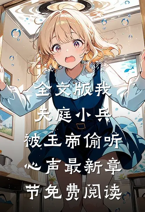 全文版我,天庭小兵,被玉帝偷听心声最新章节免费阅读