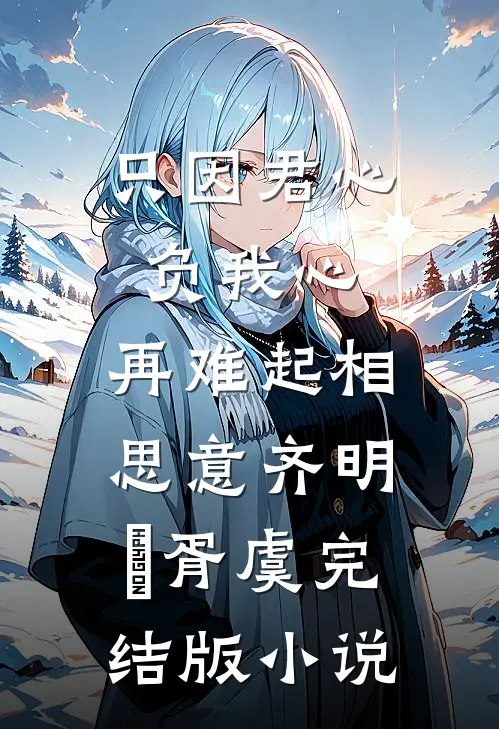 只因君心负我心，再难起相思意齐明喆胥虞完结版小说