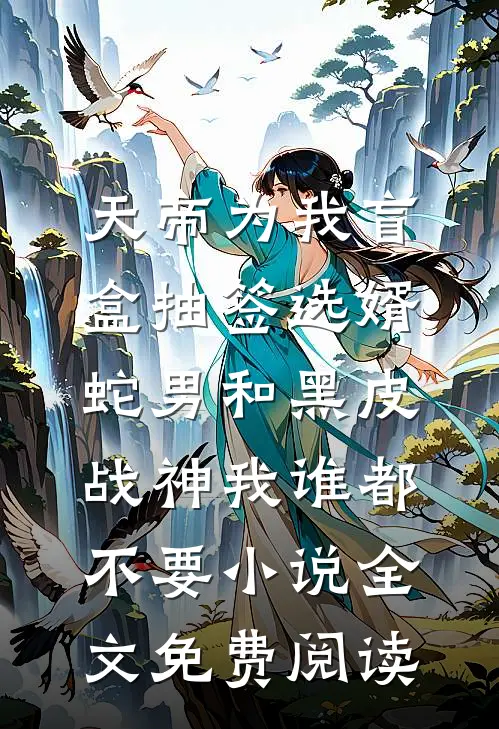 天帝为我盲盒抽签选婿，蛇男和黑皮战神我谁都不要小说全文免费阅读