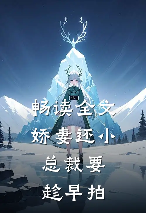 畅读全文娇妻还小,总裁要趁早 拍
