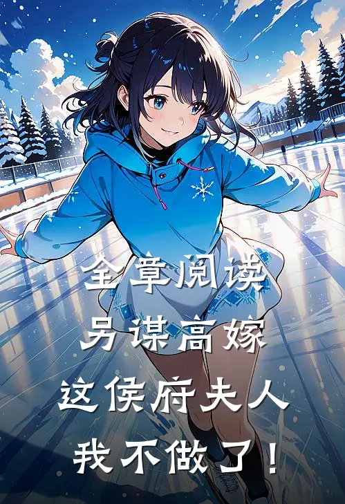 全章阅读另谋高嫁：这侯府夫人我不做了！