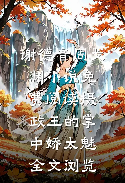 谢德音周戈渊小说免费阅读摄政王的掌中娇太魅全文浏览