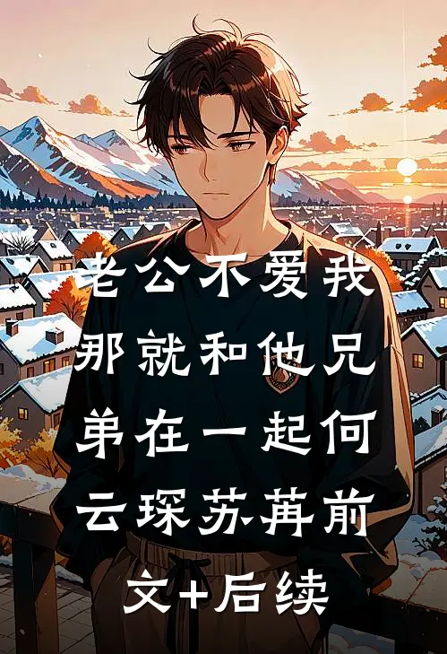 老公不爱我，那就和他兄弟在一起何云琛苏苒前文+后续