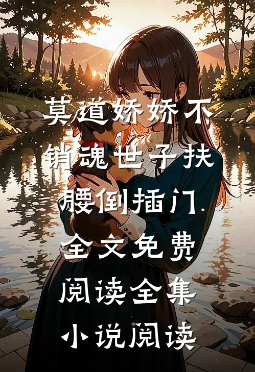 莫道娇娇不销魂世子扶腰倒插门全文免费阅读全集小说阅读