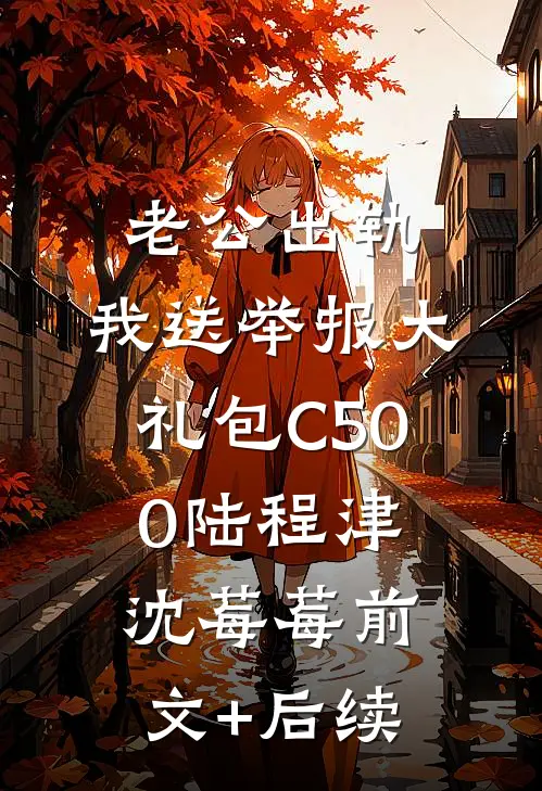 老公出轨，我送举报大礼包C500陆程津沈莓莓前文+后续