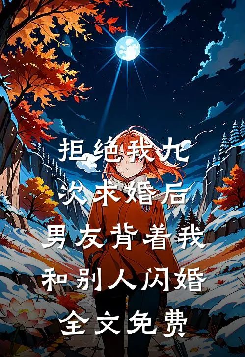 拒绝我九次求婚后，男友背着我和别人闪婚全文免费