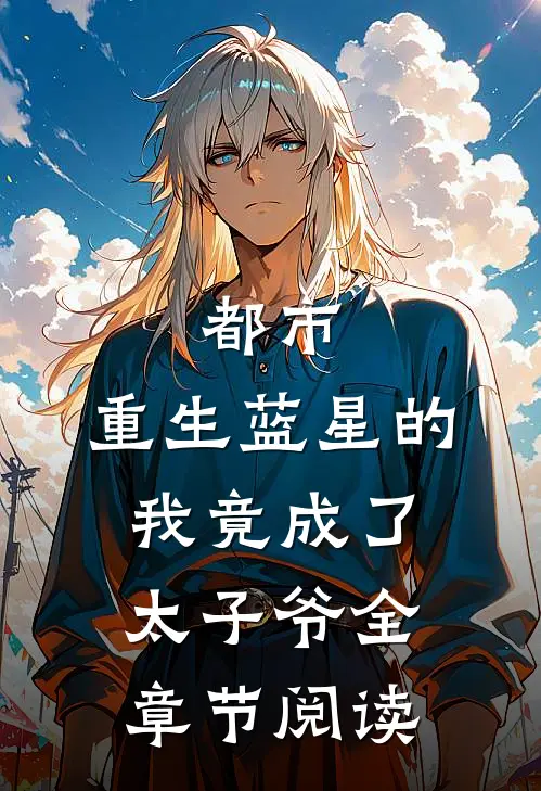 都市：重生蓝星的我竟成了太子爷全章节阅读