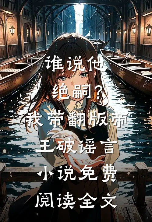 谁说他绝嗣？我带翻版帝王破谣言小说免费阅读全文