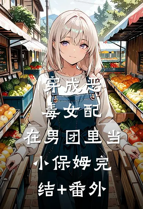 穿成恶毒女配，在男团里当小保姆完结+番外