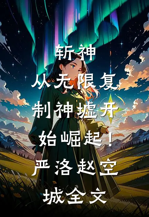 斩神：从无限复制神墟开始崛起！严洛赵空城全文