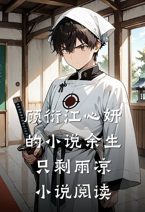 顾衍江心妍的小说余生只剩雨凉小说阅读