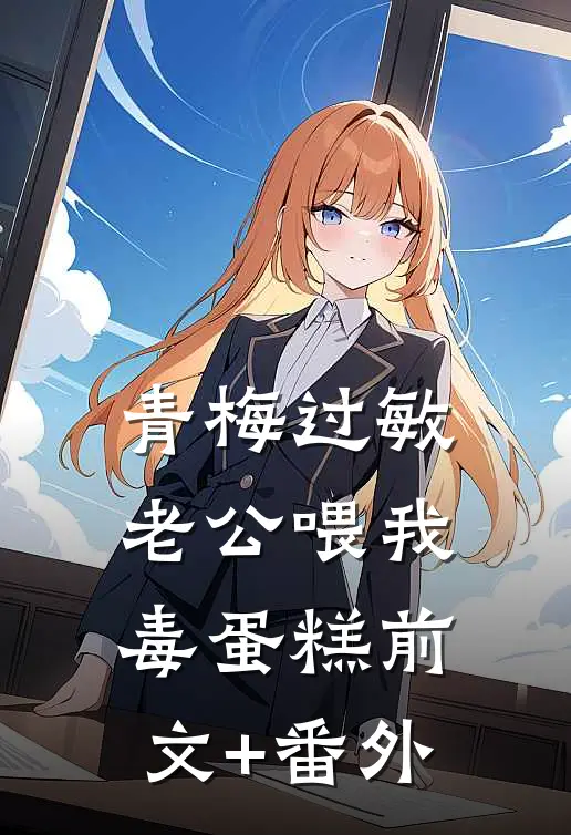 青梅过敏，老公喂我毒蛋糕前文+番外