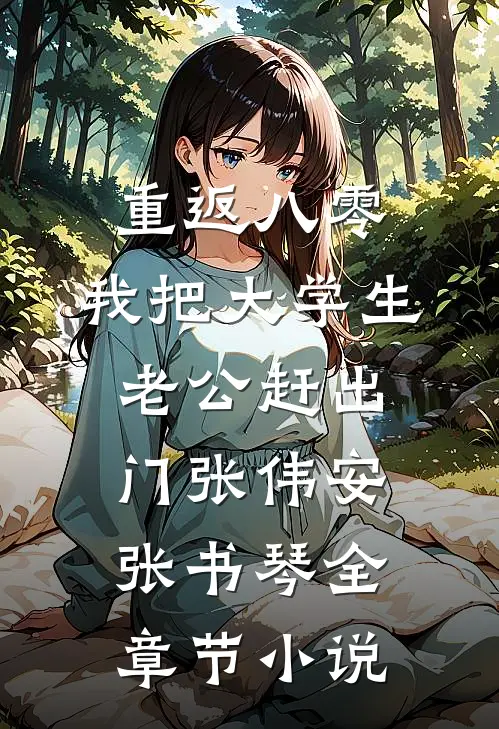 重返八零，我把大学生老公赶出门张伟安张书琴全章节小说