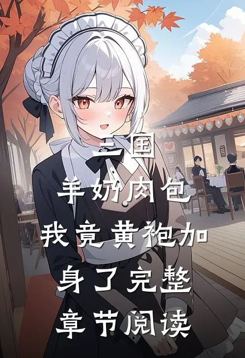 三国：羊奶肉包，我竟黄袍加身了完整章节阅读
