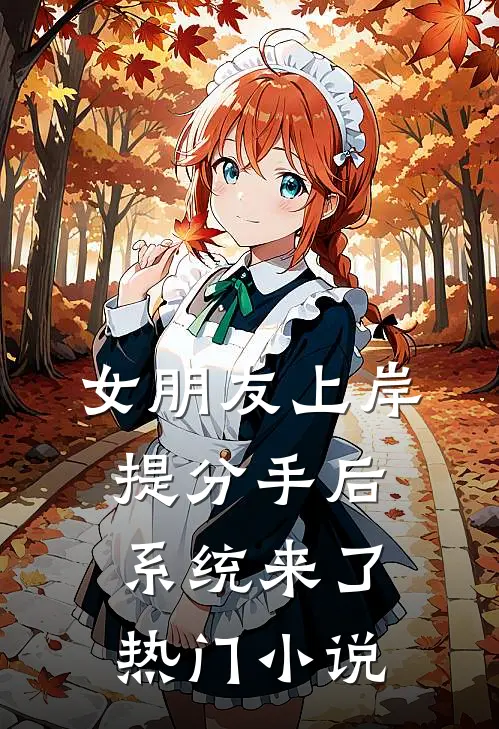 女朋友上岸提分手后，系统来了热门小说