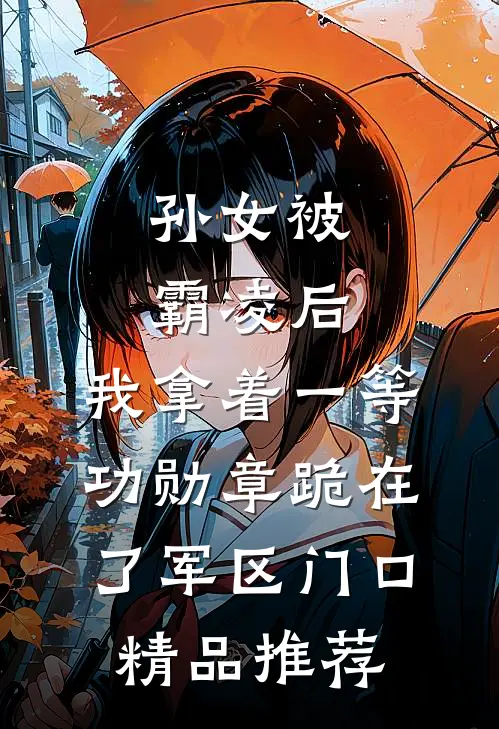 孙女被霸凌后，我拿着一等功勋章跪在了军区门口精品推荐