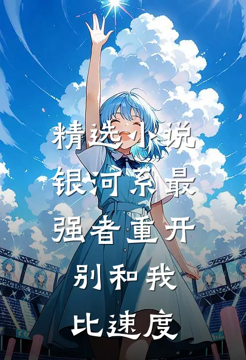 精选小说银河系最强者重开，别和我比速度