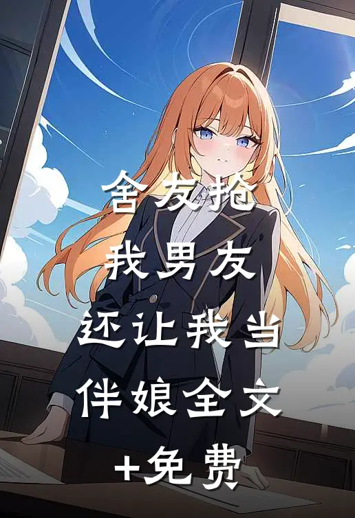舍友抢我男友，还让我当伴娘全文+免费
