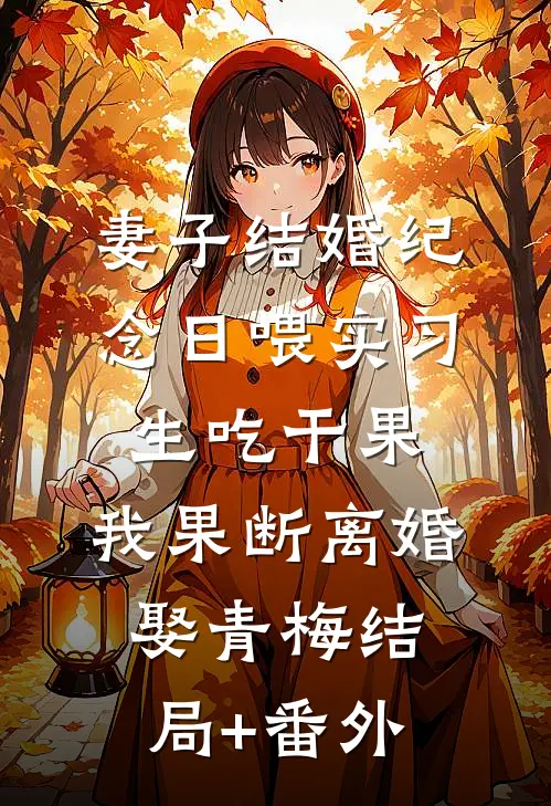 妻子结婚纪念日喂实习生吃干果，我果断离婚娶青梅结局+番外