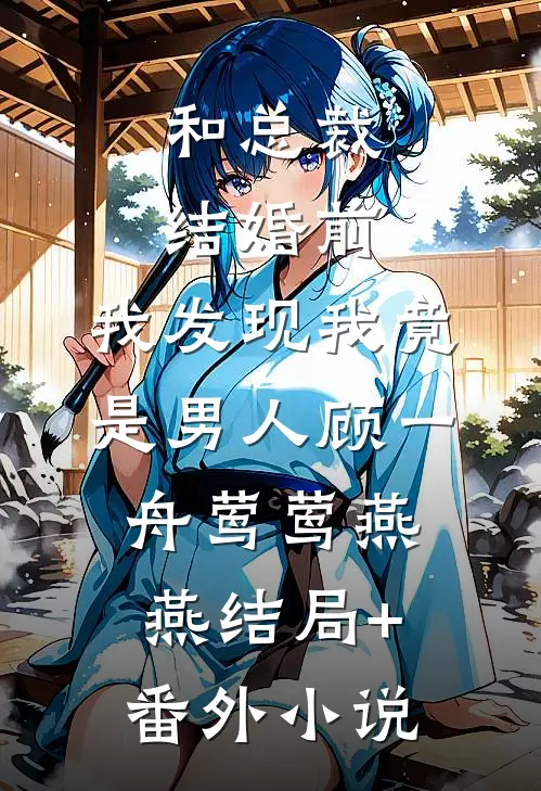和总裁结婚前，我发现我竟是男人顾一舟莺莺燕燕结局+番外小说