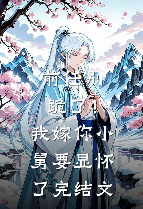 前任别跪了！我嫁你小舅要显怀了完结文