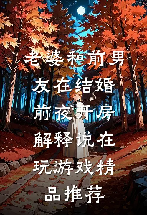 老婆和前男友在结婚前夜开房，解释说在玩游戏精品推荐