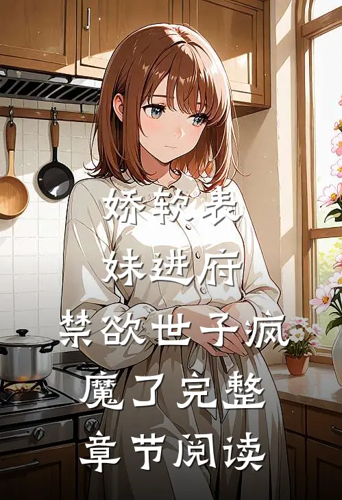 娇软表妹进府：禁欲世子疯魔了完整章节阅读