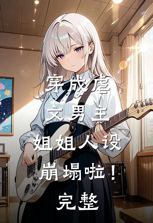 穿成虐文男主，姐姐人设崩塌啦！完整