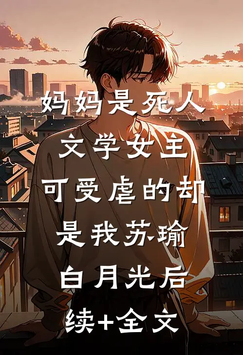 妈妈是死人文学女主，可受虐的却是我苏瑜白月光后续+全文