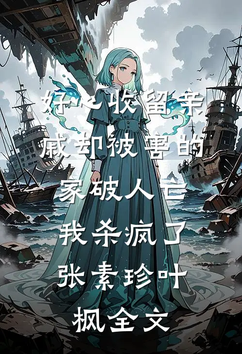 好心收留亲戚却被害的家破人亡，我杀疯了张素珍叶枫全文