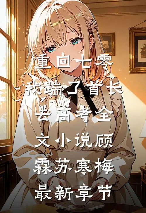 重回七零，我踹了首长去高考全文小说顾霖苏寒梅最新章节