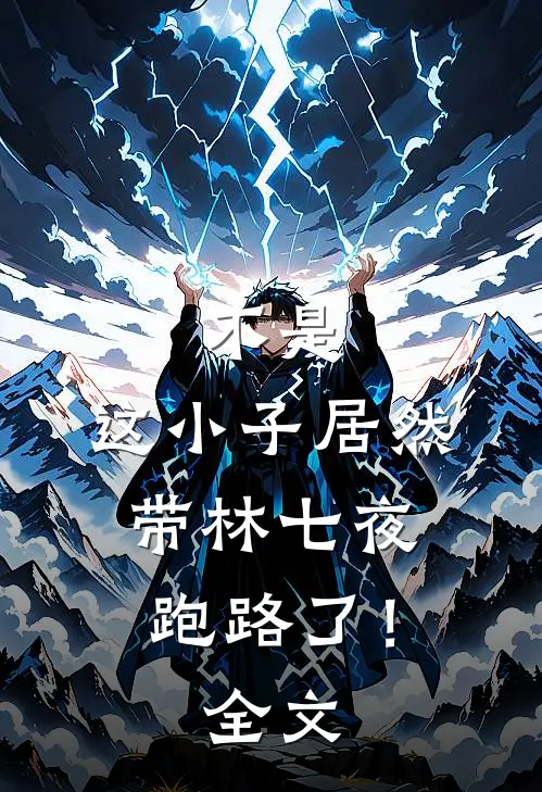不是，这小子居然带林七夜跑路了！全文