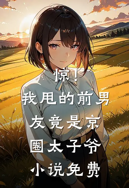 惊！我甩的前男友竟是京圈太子爷小说免费