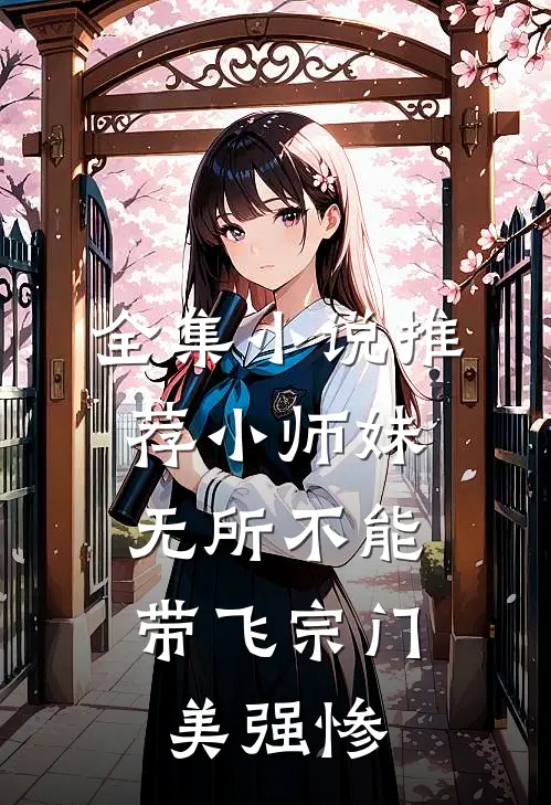 全集小说推荐小师妹无所不能，带飞宗门美强惨