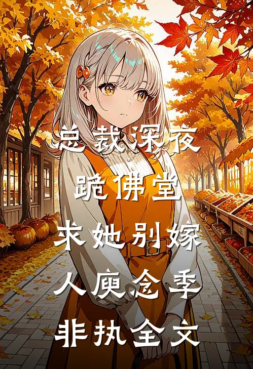 总裁深夜跪佛堂：求她别嫁人庾念季非执全文