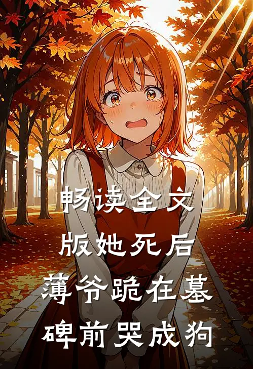 畅读全文版她死后，薄爷跪在墓碑前哭成狗