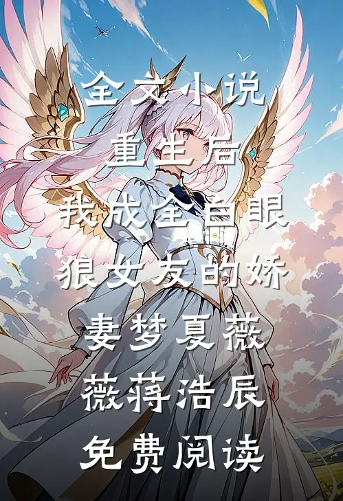 全文小说重生后，我成全白眼狼女友的娇妻梦夏薇薇蒋浩辰免费阅读