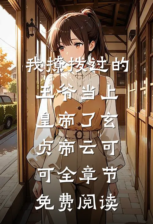 我撩拨过的王爷当上皇帝了玄贞帝云可可全章节免费阅读