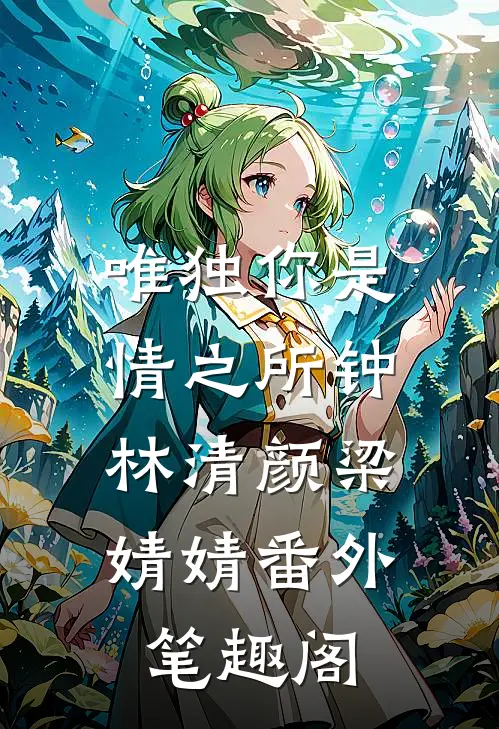 唯独你是情之所钟：林清颜梁婧婧番外笔趣阁