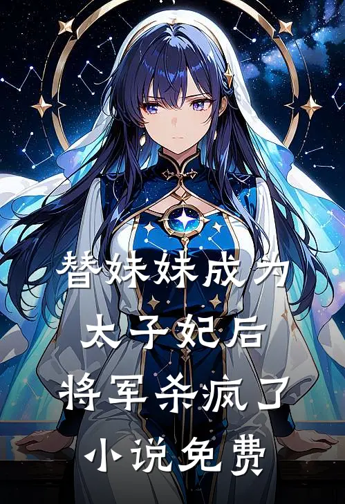 替妹妹成为太子妃后，将军杀疯了小说免费